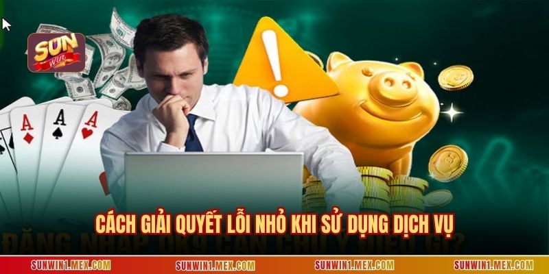 Cách giải quyết lỗi nhỏ khi sử dụng dịch vụ