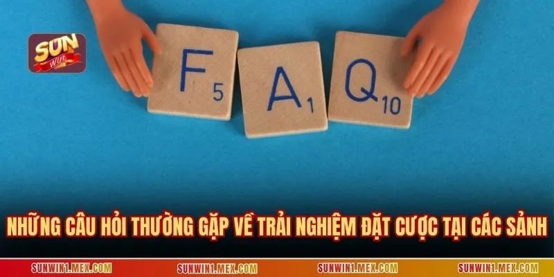 Những câu hỏi thường gặp về trải nghiệm đặt cược tại các sảnh
