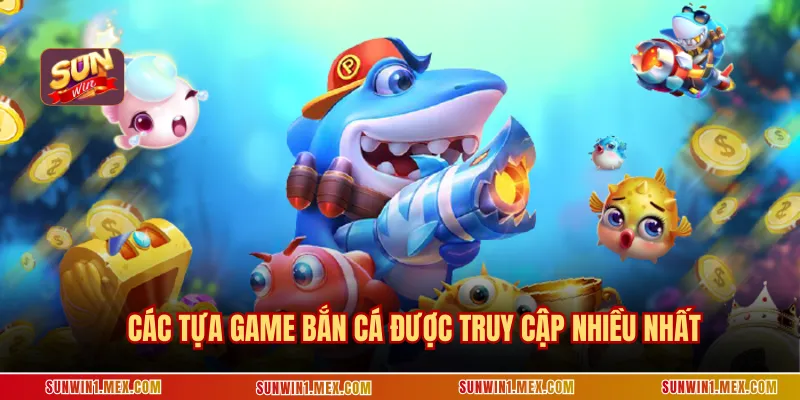 Các tựa game bắn cá được truy cập nhiều nhất