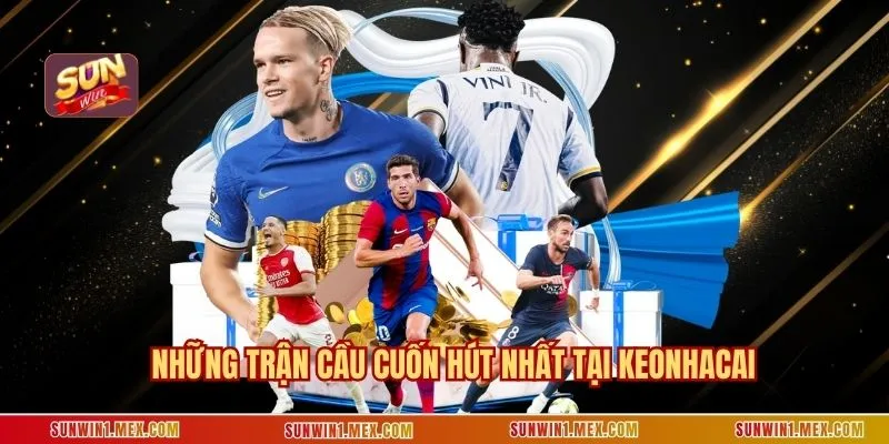 Những trận cầu cuốn hút nhất tại keonhacai