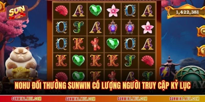 Nohu đổi thưởng SUNWIN có lượng người truy cập kỷ lục